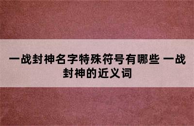 一战封神名字特殊符号有哪些 一战封神的近义词